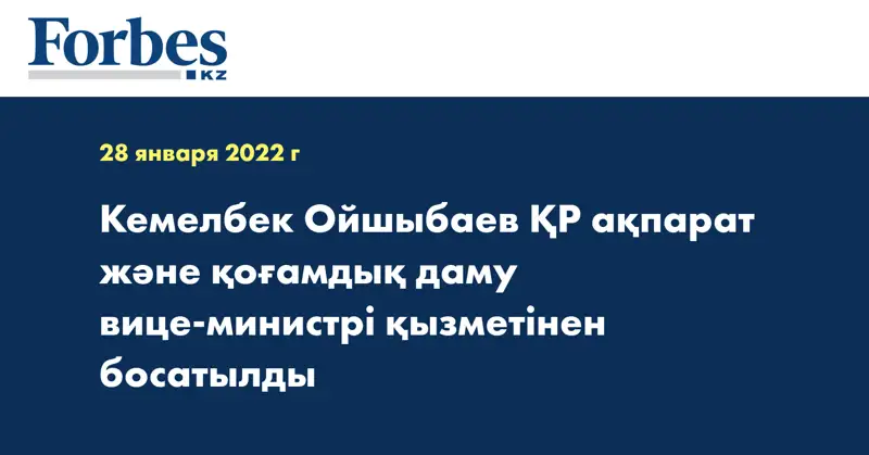 Кемелбек Ойшыбаев ҚР ақпарат және қоғамдық даму вице-министрі қызметінен босатылды