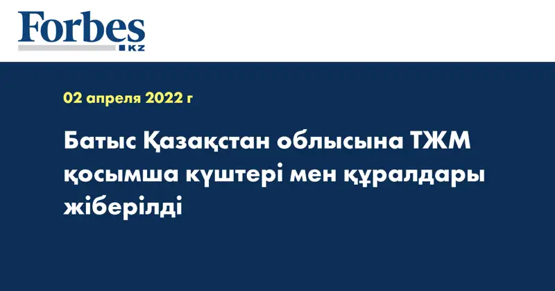 Батыс Қазақстан облысына ТЖМ қосымша күштері мен құралдары жіберілді
