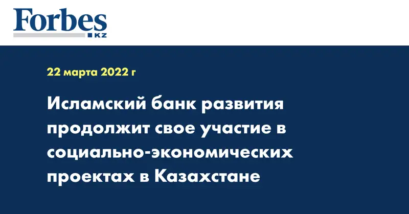 Исламский банк развития продолжит свое участие в социально-экономических проектах в Казахстане