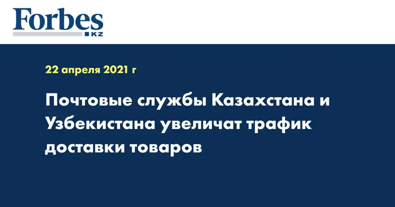  Почтовые службы Казахстана и Узбекистана увеличат трафик доставки товаров