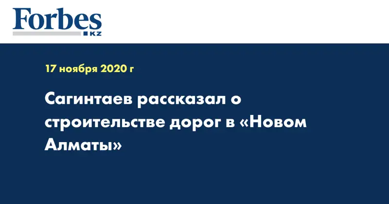 Сагинтаев рассказал о строительстве дорог в «Новом Алматы»