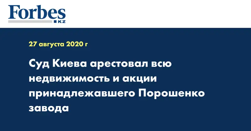 Суд Киева арестовал всю недвижимость и акции принадлежавшего Порошенко завода