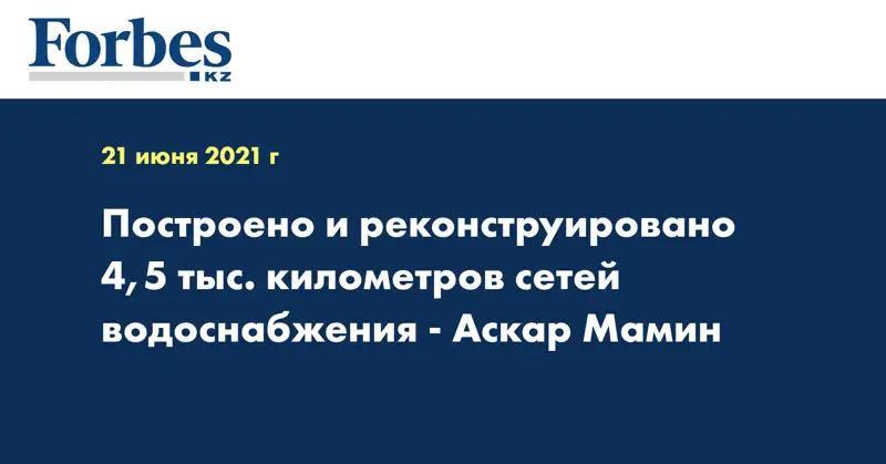 Построено и реконструировано 4,5 тыс. километров сетей водоснабжения - Аскар Мамин