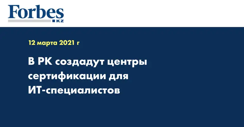В РК создадут центры сертификации для ИТ-специалистов 