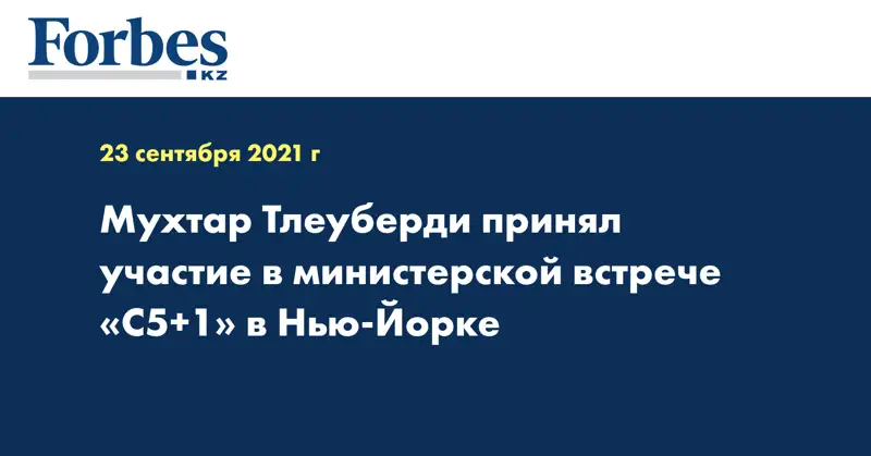 Мухтар Тлеуберди принял участие в министерской встрече «С5+1» в Нью-Йорке