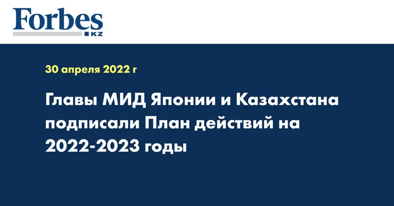 Главы МИД Японии и Казахстана подписали План действий на 2022-2023 годы