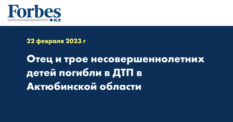 Отец и трое несовершеннолетних детей погибли в ДТП в Актюбинской области