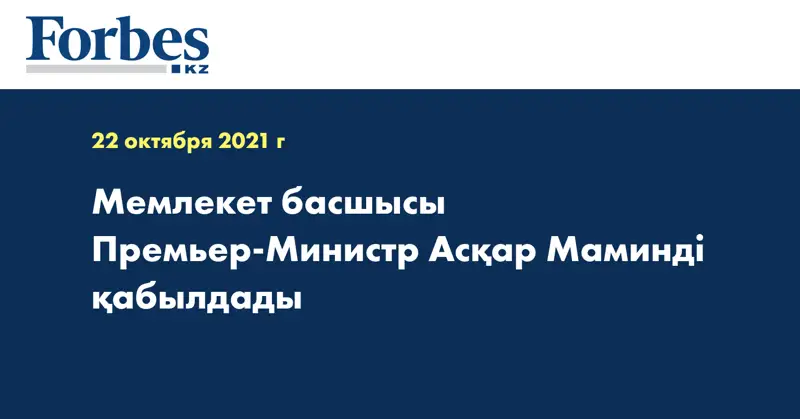 Мемлекет басшысы Премьер-Министр Асқар Маминді қабылдады