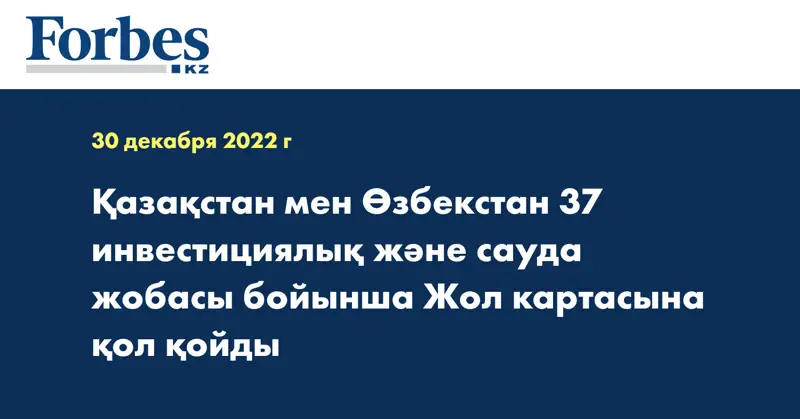 Қазақстан мен Өзбекстан 37 инвестициялық және сауда жобасы бойынша Жол картасына қол қойды