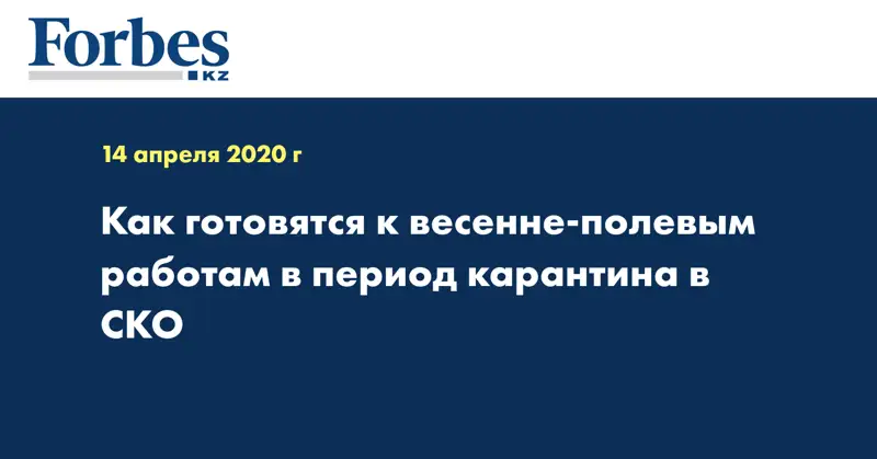 Как готовятся к весенне-полевым работам в период карантина в СКО