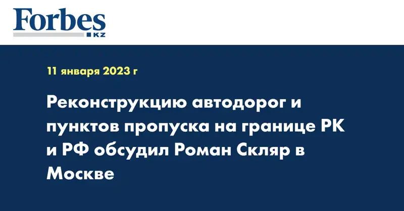 Реконструкцию автодорог и пунктов пропуска на границе РК и РФ обсудил Роман Скляр в Москве