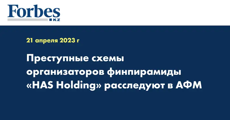 Преступные схемы организаторов финпирамиды «HAS Holding» расследуют в АФМ