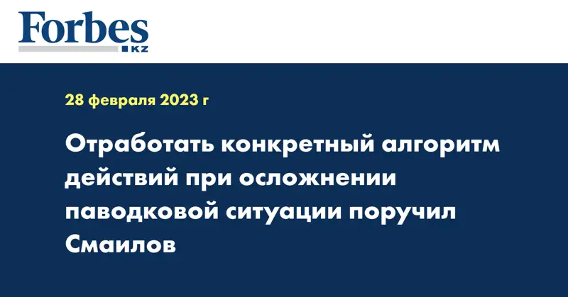 Отработать конкретный алгоритм действий при осложнении паводковой ситуации поручил Смаилов