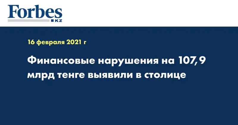 Финансовые нарушения на 107,9 млрд тенге выявили в столице