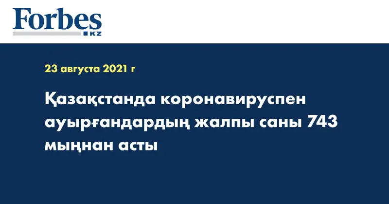 Қазақстанда коронавируспен ауырғандардың жалпы саны 743 мыңнан асты