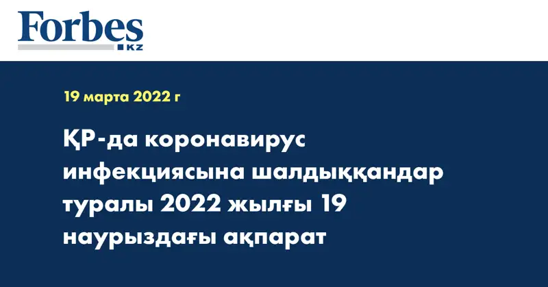 ҚР-да коронавирус инфекциясына шалдыққандар туралы 2022 жылғы 19 наурыздағы ақпарат 