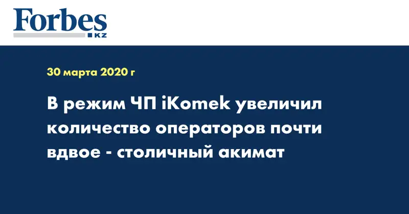 В режим ЧП iKomek увеличил количество операторов почти вдвое - столичный акимат