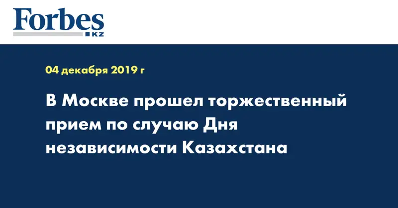 В Москве прошел торжественный прием по случаю Дня независимости Казахстана