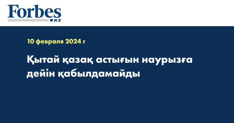 Қытай қазақ астығын наурызға дейін қабылдамайды
