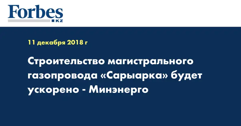 Строительство магистрального газопровода «Сарыарка» будет ускорено - Минэнерго