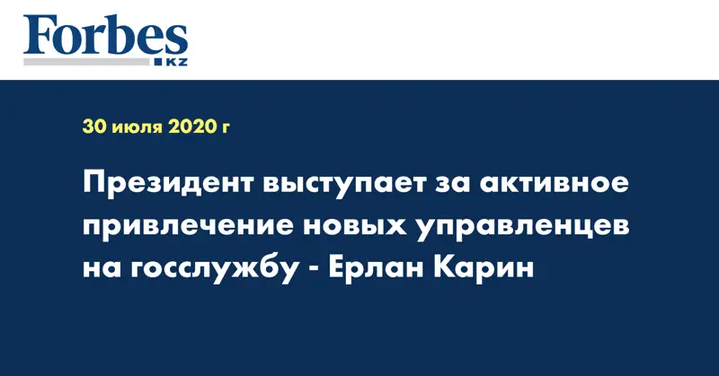 Президент выступает за активное привлечение новых управленцев на госслужбу - Ерлан Карин