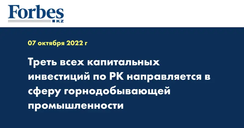Треть всех капитальных инвестиций по РК направляется в сферу горнодобывающей промышленности
