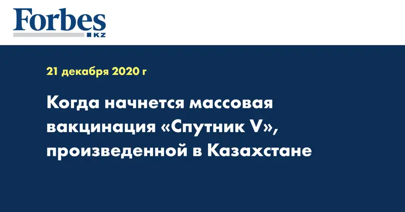 Когда начнется массовая вакцинация «Спутник V», произведенной в Казахстане