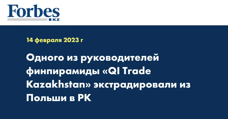 Одного из руководителей финпирамиды «QI Trade Kazakhstan» экстрадировали из Польши в РК