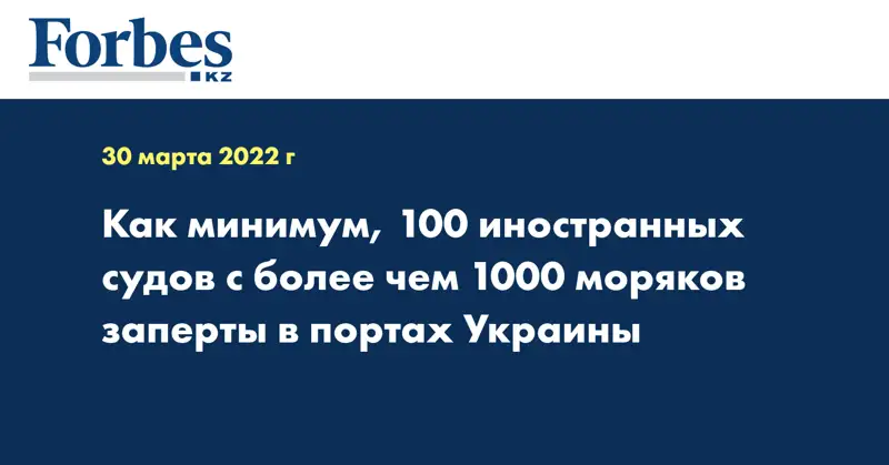Как минимум, 100 иностранных судов с более чем 1000 моряков заперты в портах Украины