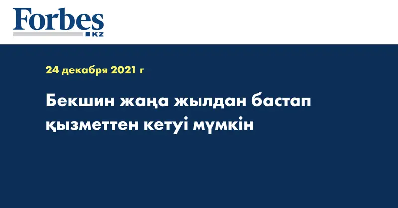 Бекшин жаңа жылдан бастап қызметтен кетуі мүмкін