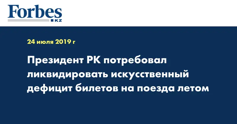 Президент РК потребовал ликвидировать искусственный дефицит билетов на поезда летом
