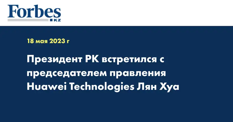 Президент РК встретился с председателем правления Huawei Technologies Лян Хуа