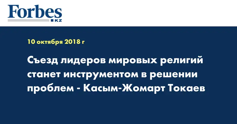 Съезд лидеров мировых религий станет инструментом в решении проблем - Касым-Жомарт Токаев