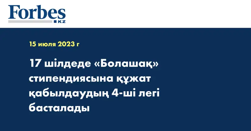 17 шілдеде «Болашақ» стипендиясына құжат қабылдаудың 4-ші легі басталады