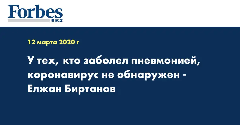 У тех, кто заболел пневмонией, коронавирус не обнаружен - Елжан Биртанов