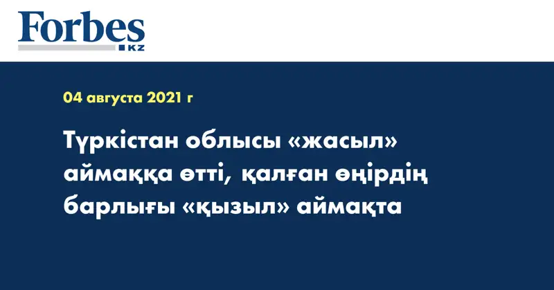 Түркістан облысы «жасыл» аймаққа өтті, қалған өңірдің барлығы «қызыл» аймақта