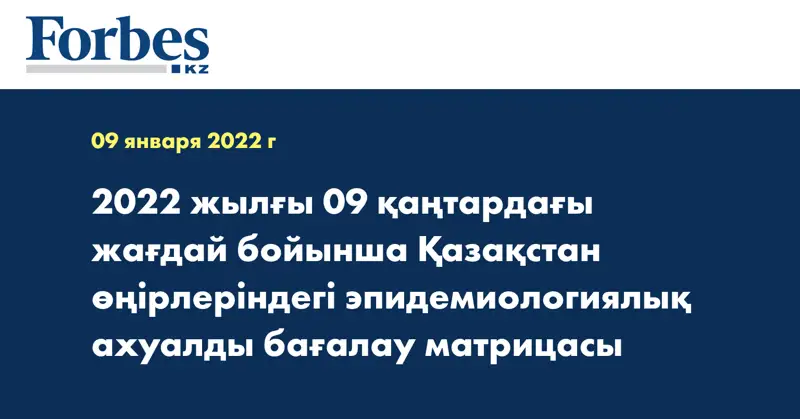 2022 жылғы 09 қаңтардағы жағдай бойынша Қазақстан өңірлеріндегі эпидемиологиялық ахуалды бағалау матрицасы