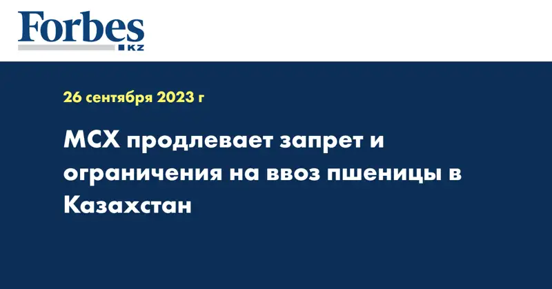 МСХ продлевает запрет и ограничения на ввоз пшеницы в Казахстан