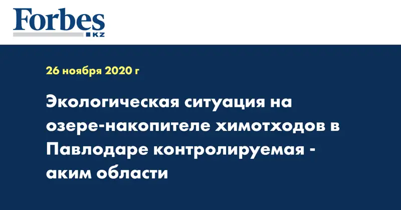  Экологическая ситуация на озере-накопителе химотходов в Павлодаре контролируемая - аким области
