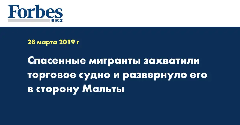 Спасенные мигранты захватили торговое судно и развернуло его в сторону Мальты