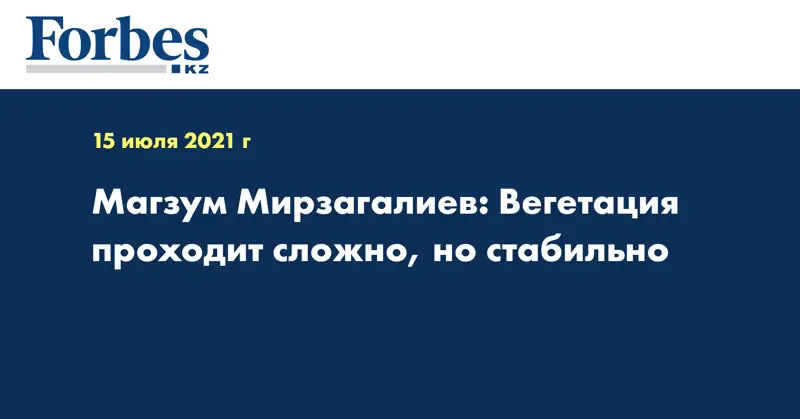 Магзум Мирзагалиев: Вегетация проходит сложно, но стабильно