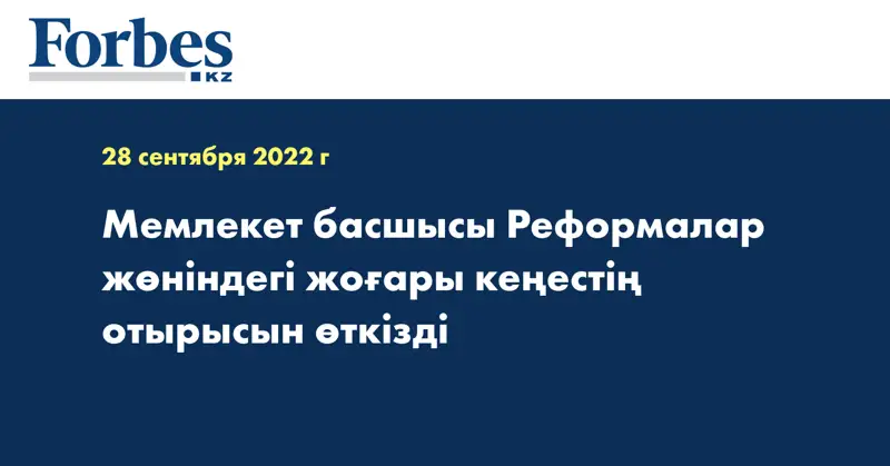 Мемлекет басшысы Реформалар жөніндегі жоғары кеңестің отырысын өткізді