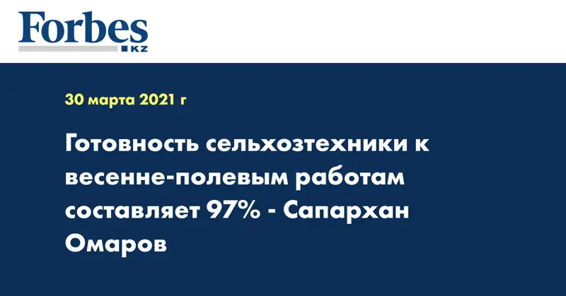 Готовность сельхозтехники к весенне-полевым работам составляет 97% - Сапархан Омаров