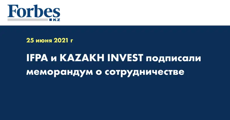 IFPA и KAZAKH INVEST подписали меморандум о сотрудничестве