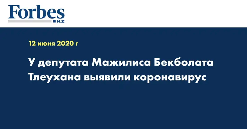 У депутата Мажилиса Бекболата Тлеухана выявили коронавирус