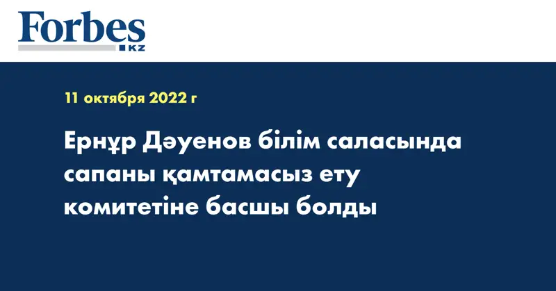Ернұр Дәуенов білім саласында сапаны қамтамасыз ету комитетіне басшы болды