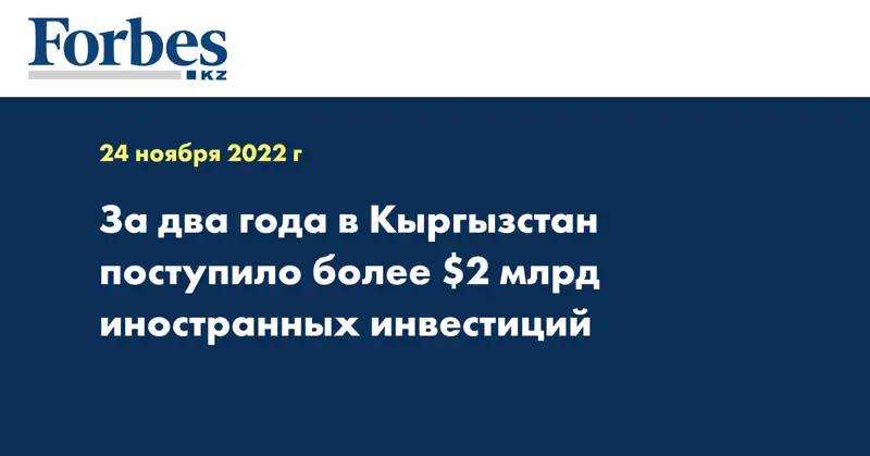 За два года в Кыргызстан поступило более $2 млрд иностранных инвестиций