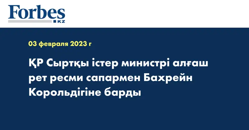ҚР Сыртқы істер министрі алғаш рет ресми сапармен Бахрейн Корольдігіне барды