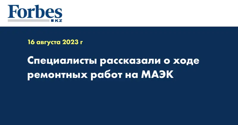Специалисты рассказали о ходе ремонтных работ на МАЭК