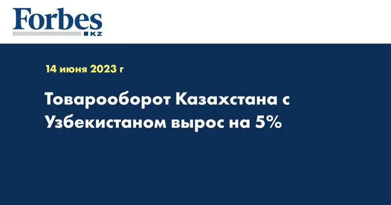 Товарооборот Казахстана с Узбекистаном вырос на 5%
